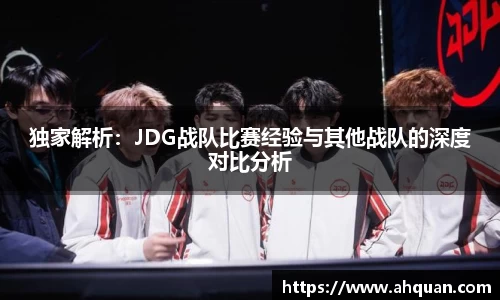 独家解析：JDG战队比赛经验与其他战队的深度对比分析