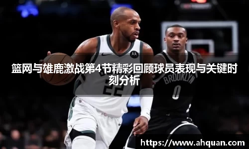 篮网与雄鹿激战第4节精彩回顾球员表现与关键时刻分析