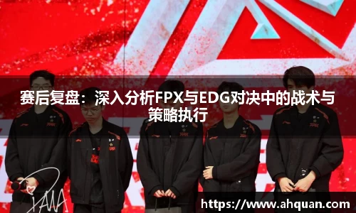 赛后复盘：深入分析FPX与EDG对决中的战术与策略执行