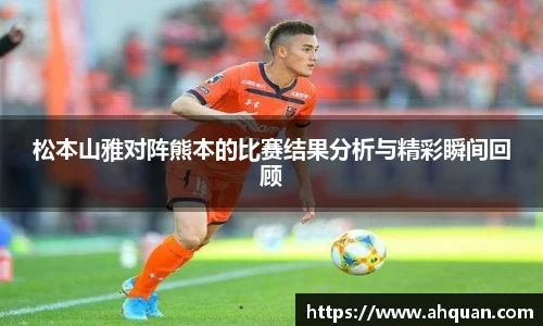 松本山雅对阵熊本的比赛结果分析与精彩瞬间回顾